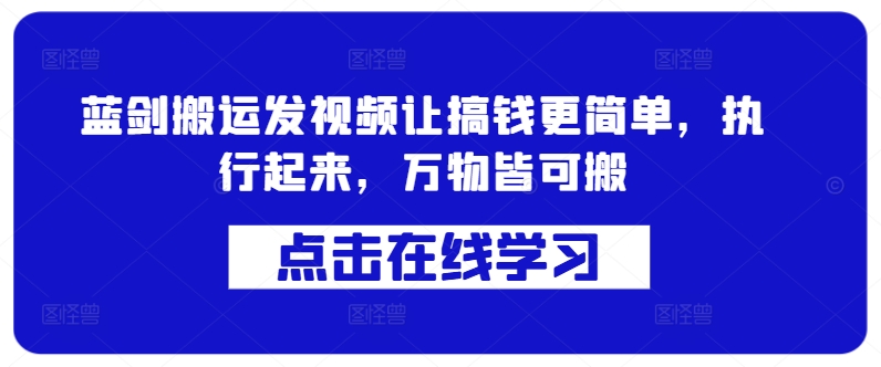 蓝剑搬运发视频让搞钱更简单，执行起来，万物皆可搬-轻创网