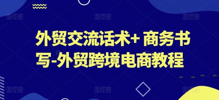 外贸交流话术+ 商务书写-外贸跨境电商教程-轻创网