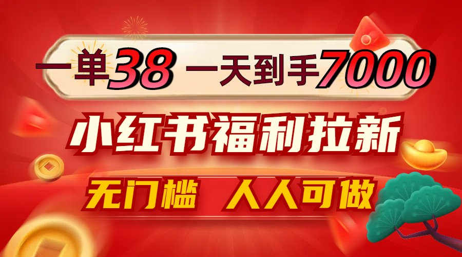 一单38，一天到手7000+，小红书福利拉新，0门槛人人可做-轻创网