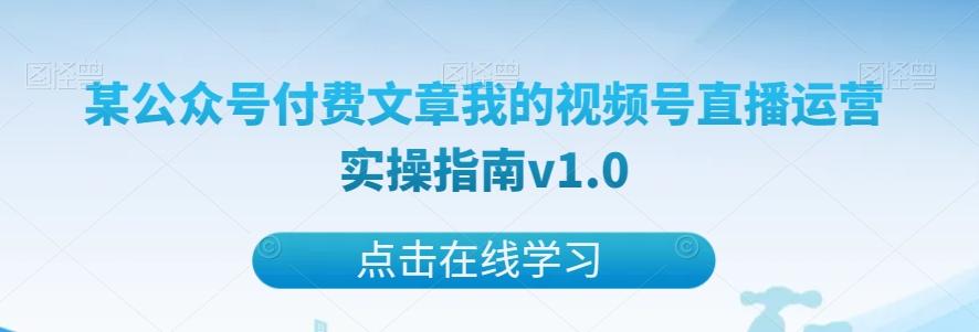 某公众号付费文章我的视频号直播运营实操指南v1.0-轻创网