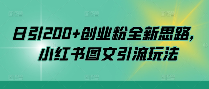 日引200+创业粉全新思路，小红书图文引流玩法【揭秘】-轻创网