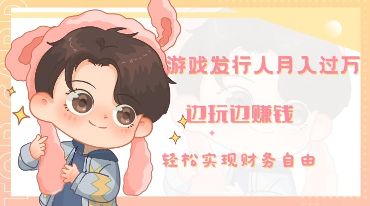 游戏发行人月入过万，边玩边赚钱-轻创网