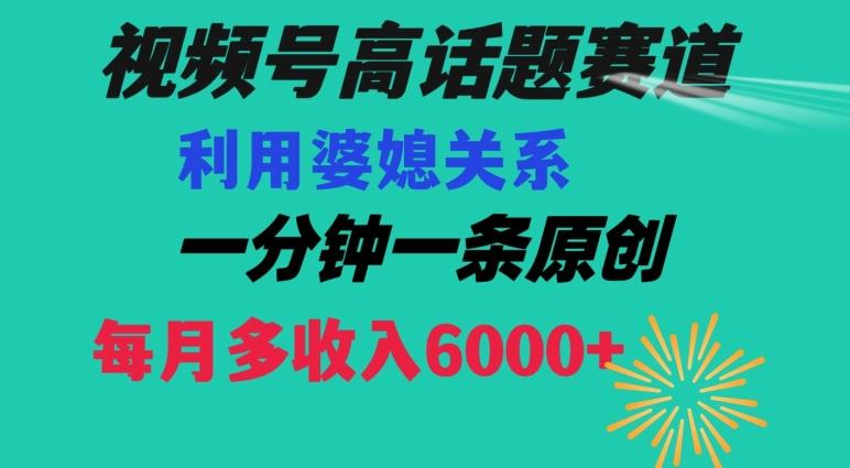视频号流量赛道{婆媳关系}玩法话题高播放恐怖一分钟一条每月额外收入6000+【揭秘】-轻创网