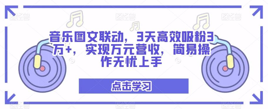 音乐图文联动，3天高效吸粉3万+，实现万元营收，简易操作无忧上手-轻创网