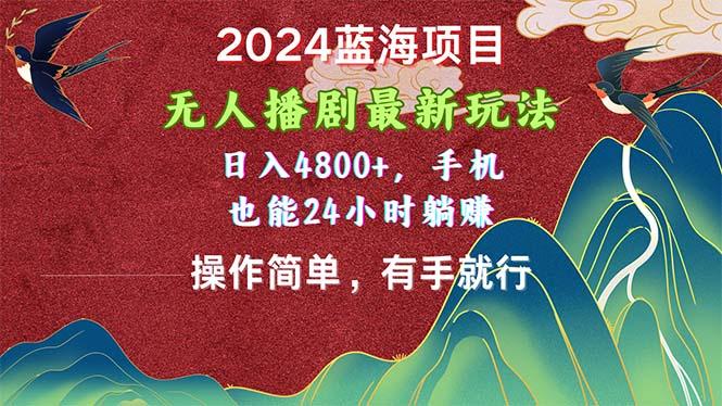 2024蓝海项目，无人播剧最新玩法，日入4800+，手机也能操作简单有手就行-轻创网