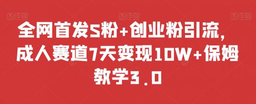 全网首发S粉+创业粉引流，成人赛道7天变现10W+保姆教学3.0【揭秘】-轻创网
