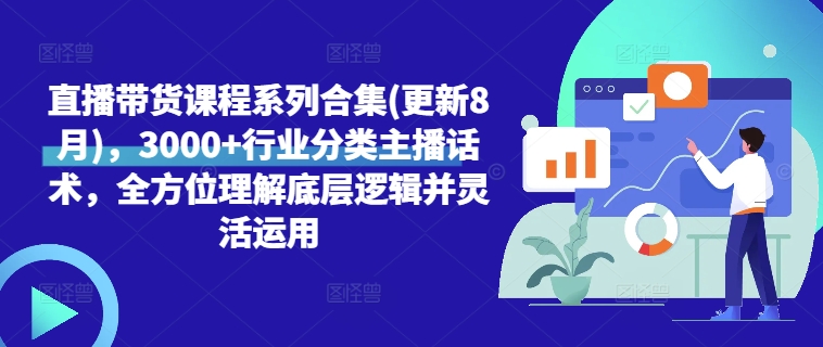 直播带货课程系列合集(更新8月)，3000+行业分类主播话术，全方位理解底层逻辑并灵活运用-轻创网