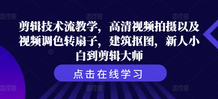 剪辑技术流教学，高清视频拍摄以及视频调色转扇子，建筑抠图，新人小白到剪辑大师-轻创网