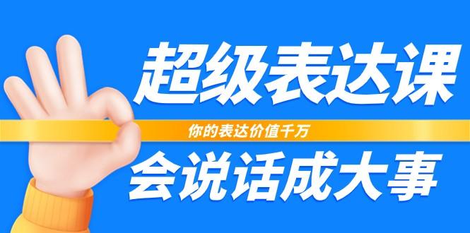 超级表达课，你的表达价值千万，会说话成大事(37节完整版)-轻创网