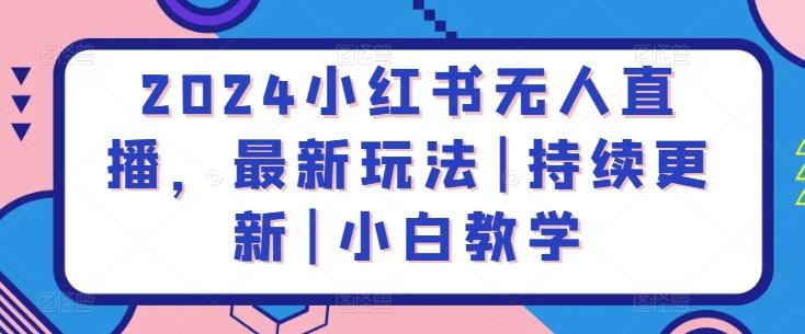 2024小红书无人直播，最新玩法|持续更新|小白教学-轻创网