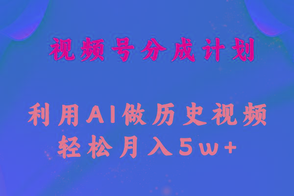 视频号创作分成计划  利用AI做历史知识科普视频 月收益轻松50000+-轻创网
