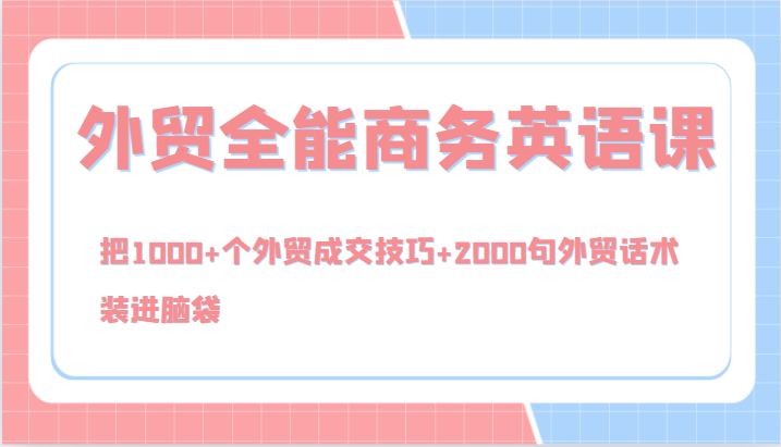 外贸全能商务英语课，把1000+个外贸成交技巧+2000句外贸话术，装进脑袋(144节)-轻创网