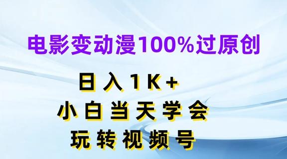 电影变动漫100%过原创，日入1K+，小白当天学会，玩转视频号【揭秘】-轻创网