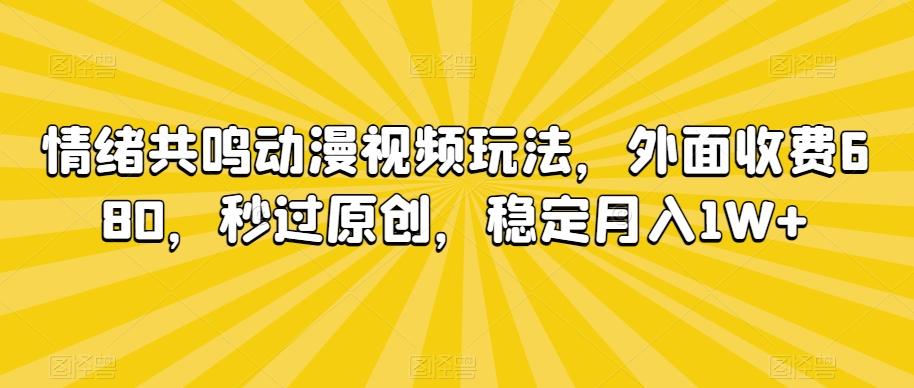情绪共鸣动漫视频玩法，外面收费680，秒过原创，稳定月入1W+【揭秘】-轻创网