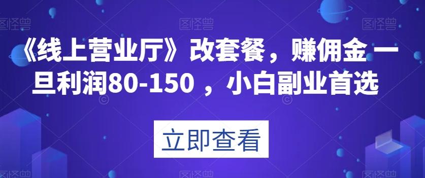 《线上营业厅》改套餐，赚佣金一旦利润80-150，小白副业首选【揭秘】-轻创网
