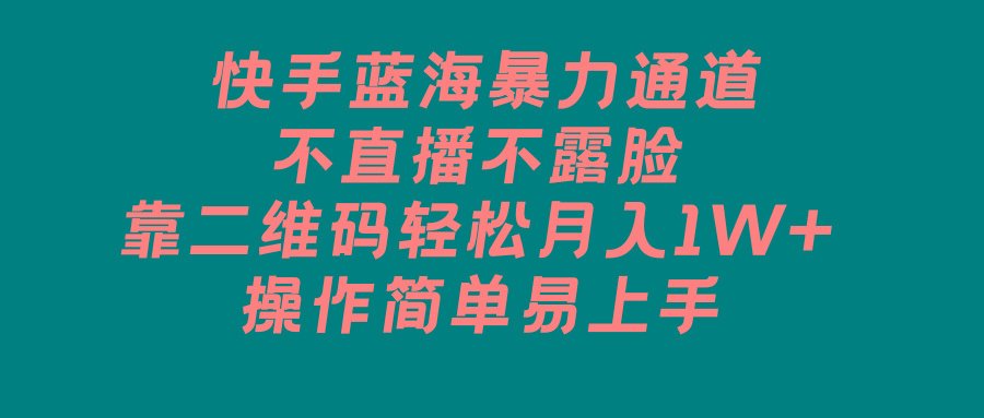 快手蓝海暴力通道，不直播不露脸，靠二维码轻松月入1W+，操作简单易上手-轻创网