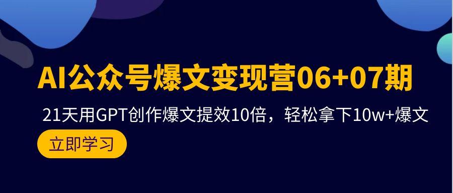 (9839期)AI公众号爆文变现营06+07期，21天用GPT创作爆文提效10倍，轻松拿下10w+爆文-轻创网
