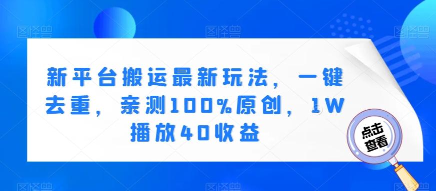 新平台搬运最新玩法，一键去重，亲测100%原创，1W播放40收益-轻创网