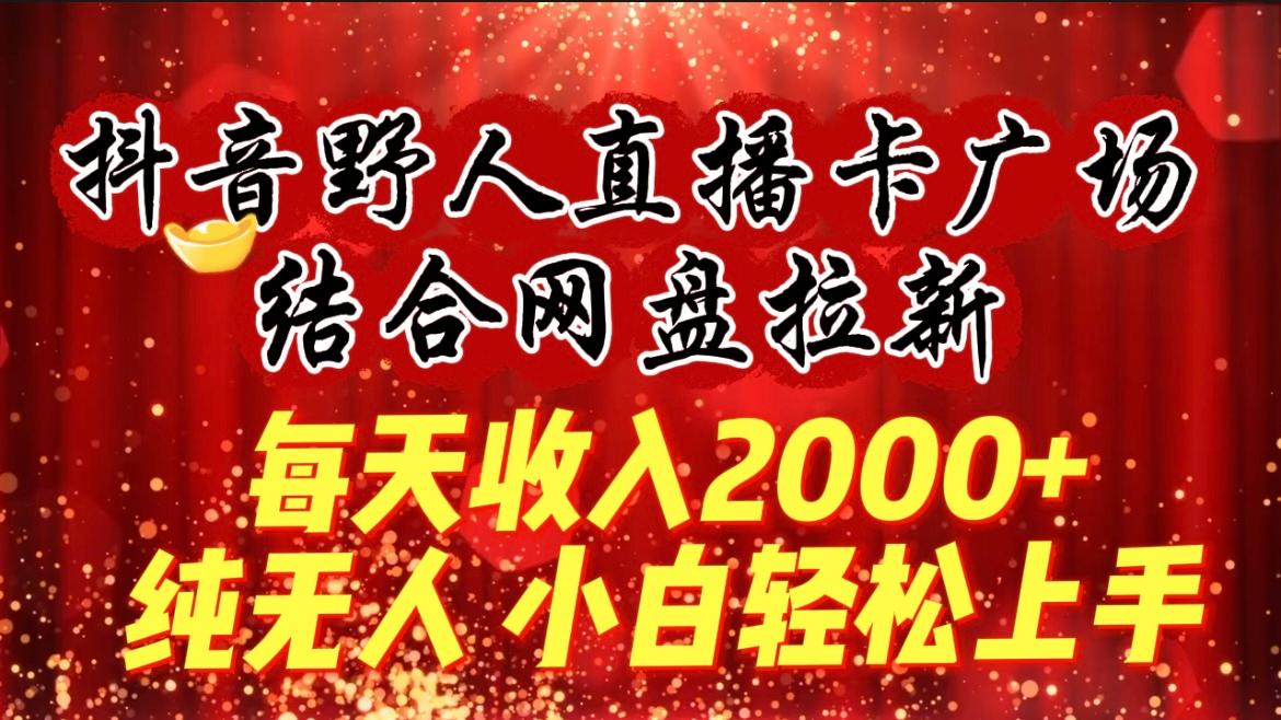 (9504期)每天收入2000+，抖音野人直播卡广场，结合网盘拉新，纯无人，小白轻松上手-轻创网