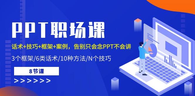PPT职场课：话术+技巧+框架+案例，告别只会念PPT不会讲(8节课)-轻创网