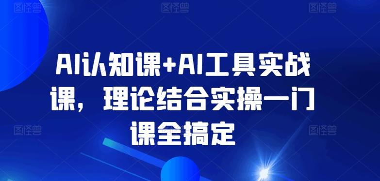 AI认知课+AI工具实战课，理论结合实操一门课全搞定-轻创网