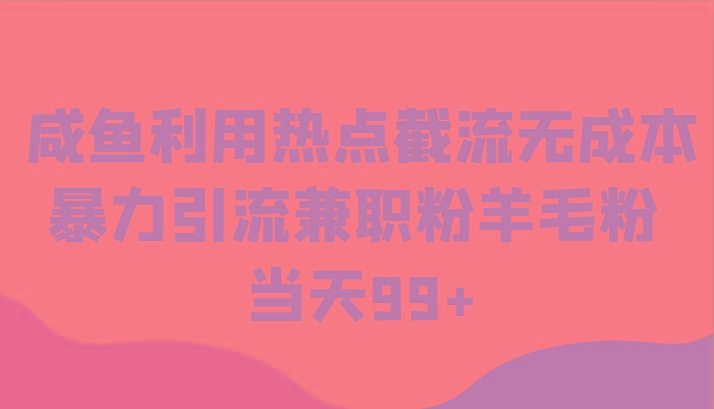 咸鱼利用热点截流无成本暴力引流兼职粉羊毛粉 当天99+-轻创网