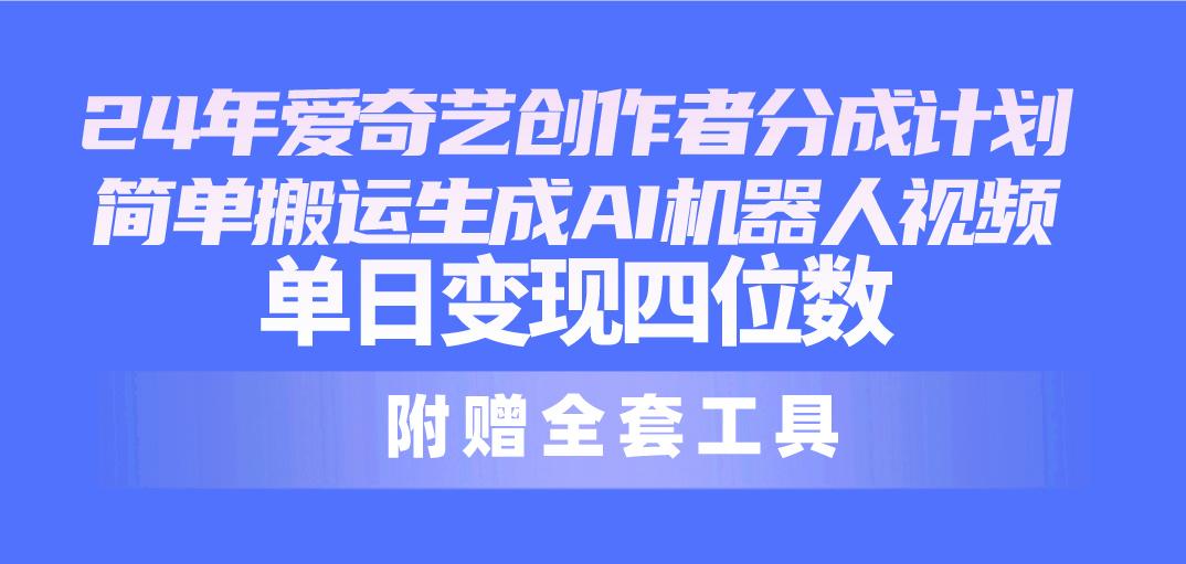 24最新爱奇艺创作者分成计划，简单搬运生成AI机器人视频，单日变现四位数-轻创网