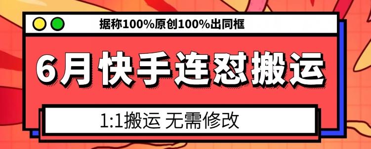 6月快手连怼搬运，模板搬运，据称100%原创100%出同框-轻创网