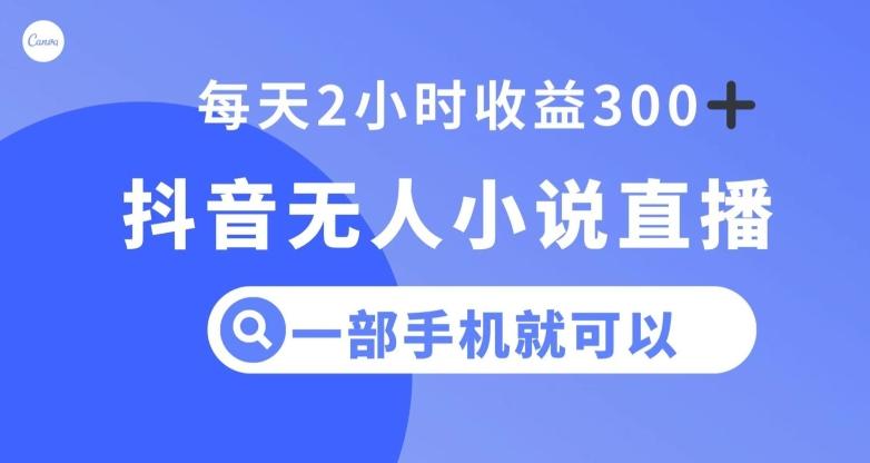抖音无人小说直播，一部手机操作，日入300+【揭秘】-轻创网