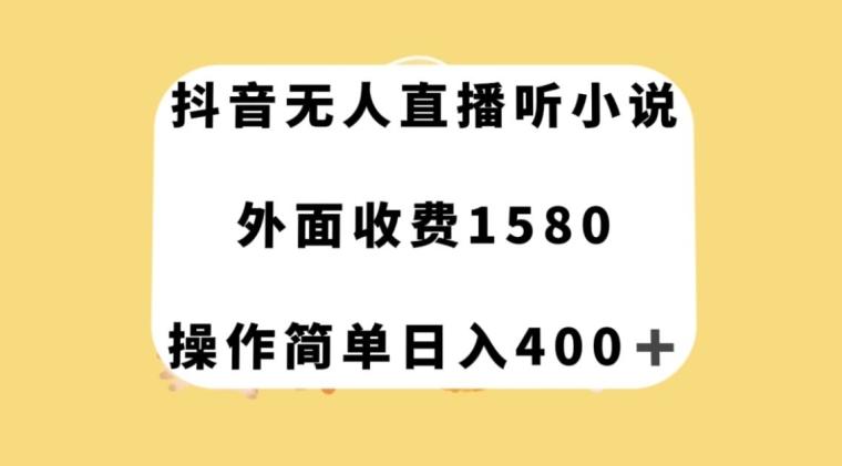 抖音无人直播听小说，外面收费1580，操作简单日入400+【揭秘】-轻创网