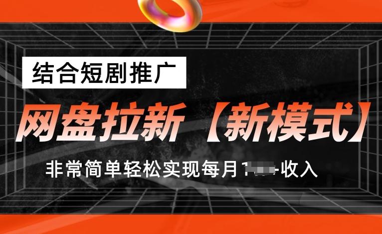 网盘拉新【新模式】，结合短剧推广，听话照做，非常简单轻松实现每月1w+收入【揭秘】-轻创网