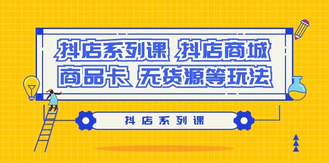 抖店系列课，​抖店商城、商品卡、无货源等玩法-轻创网