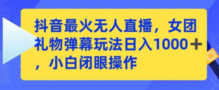 抖音最火无人直播，女团礼物弹幕玩法，日赚一千＋，小白闭眼操作【揭秘】-轻创网