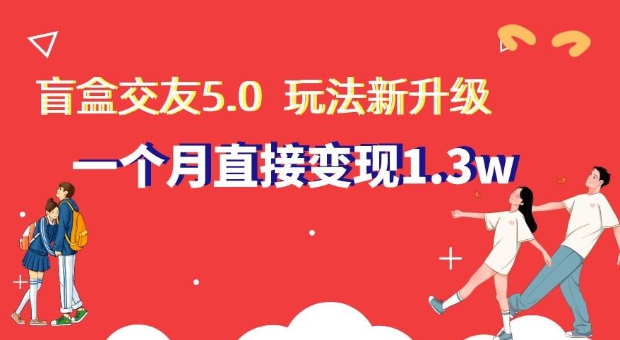 盲盒交友5.0，玩法全新升级，一个月直接变现1.3W，新手小白轻松上手【揭秘】-轻创网
