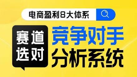 电商盈利8大体系·赛道选对，​竞争对手分析系统线上课-轻创网