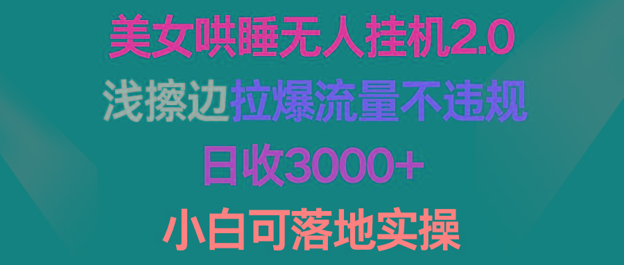 (9905期)美女哄睡无人挂机2.0，浅擦边拉爆流量不违规，日收3000+，小白可落地实操-轻创网