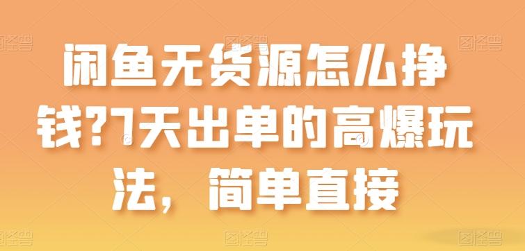 闲鱼无货源怎么挣钱？7天出单的高爆玩法，简单直接【揭秘】-轻创网