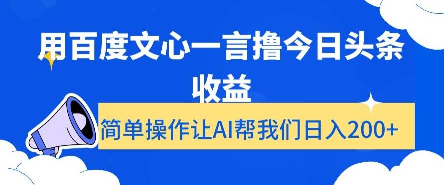 用百度文心一言撸今日头条收益，简单操作让AI帮我们日入200+【揭秘】-轻创网
