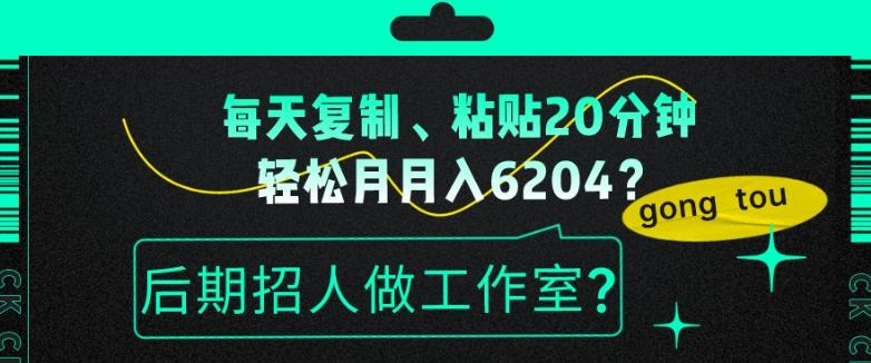 每天复制、粘贴20分钟，轻松月入6204？后期招人做工作室？-轻创网