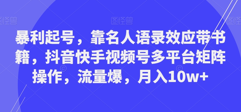 暴利起号，靠名人语录效应带书籍，抖音快手视频号多平台矩阵操作，流量爆，月入10w+-轻创网