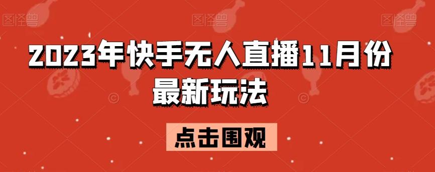 2023年快手无人直播11月份最新玩法-轻创网